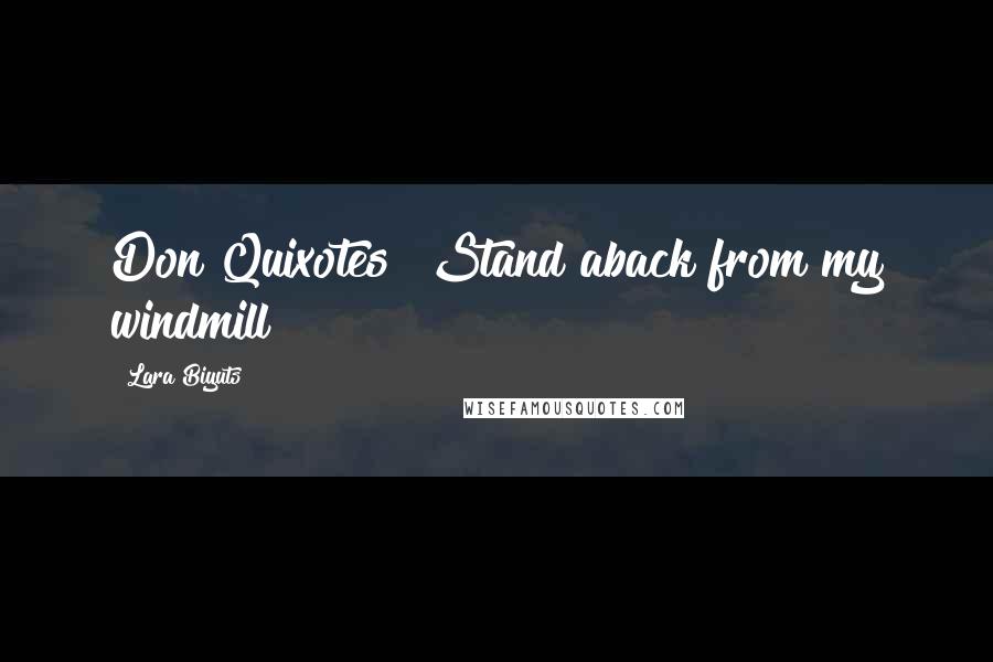 Lara Biyuts Quotes: Don Quixotes! Stand aback from my windmill!