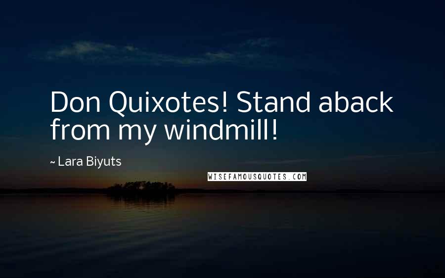 Lara Biyuts Quotes: Don Quixotes! Stand aback from my windmill!