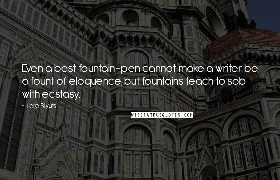 Lara Biyuts Quotes: Even a best fountain-pen cannot make a writer be a fount of eloquence, but fountains teach to sob with ecstasy.