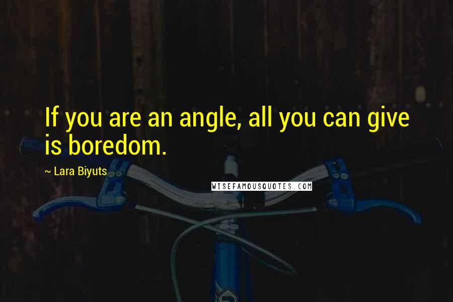 Lara Biyuts Quotes: If you are an angle, all you can give is boredom.