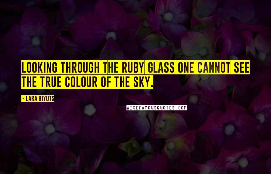 Lara Biyuts Quotes: Looking through the ruby glass one cannot see the true colour of the sky.