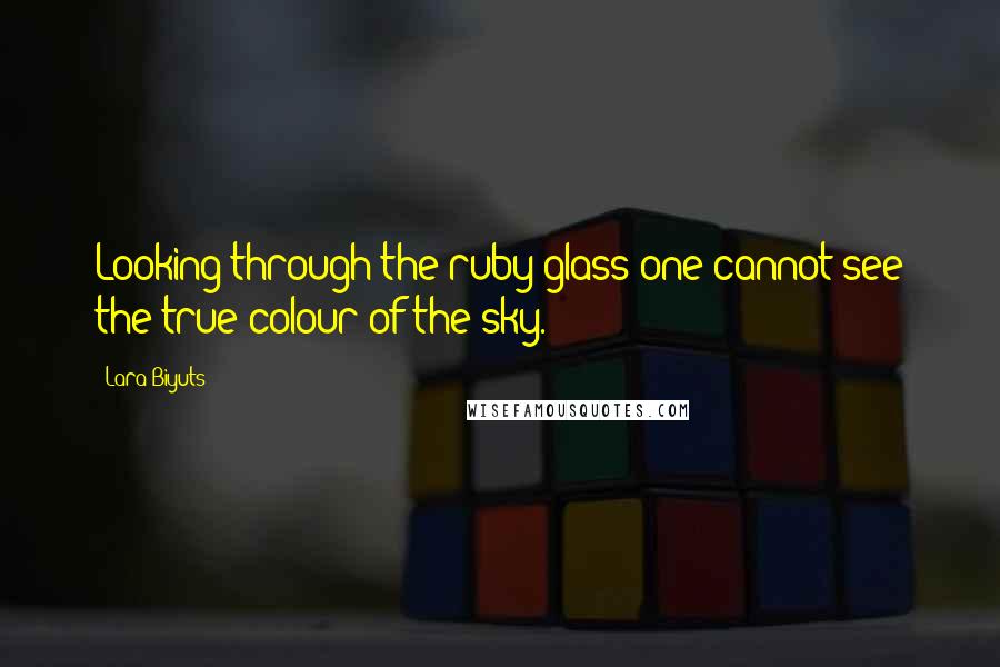 Lara Biyuts Quotes: Looking through the ruby glass one cannot see the true colour of the sky.