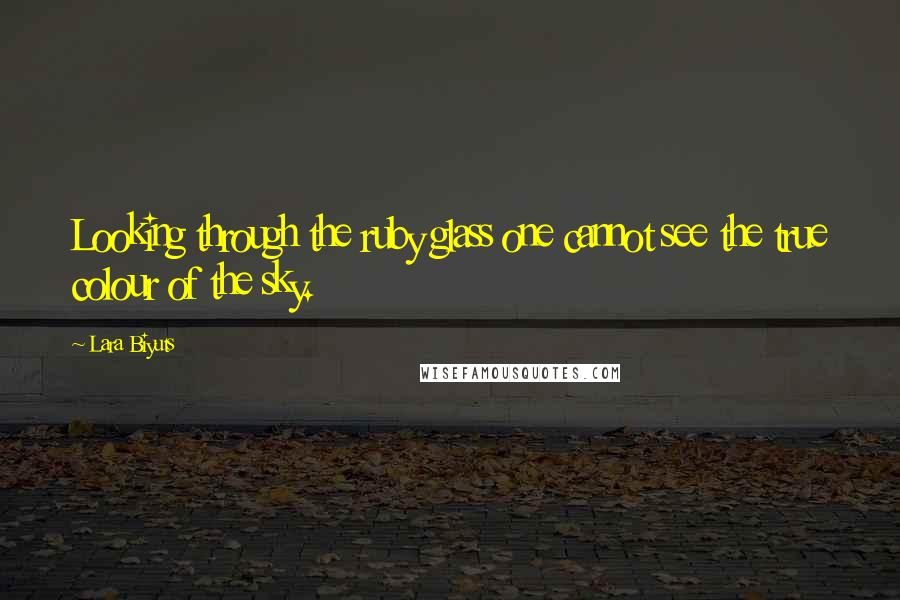 Lara Biyuts Quotes: Looking through the ruby glass one cannot see the true colour of the sky.