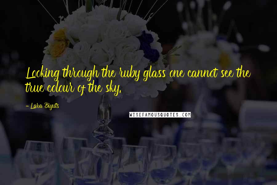 Lara Biyuts Quotes: Looking through the ruby glass one cannot see the true colour of the sky.