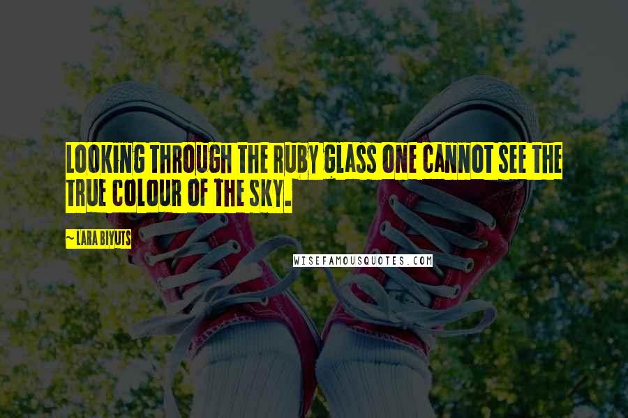 Lara Biyuts Quotes: Looking through the ruby glass one cannot see the true colour of the sky.