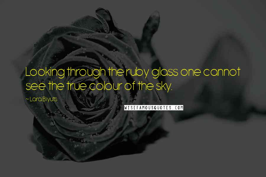 Lara Biyuts Quotes: Looking through the ruby glass one cannot see the true colour of the sky.