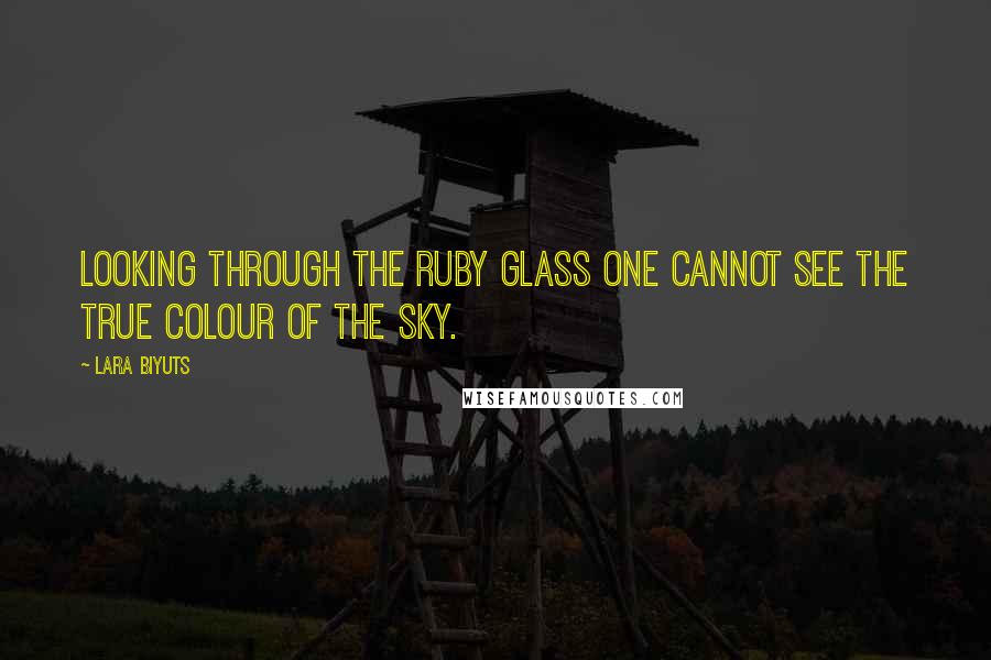 Lara Biyuts Quotes: Looking through the ruby glass one cannot see the true colour of the sky.