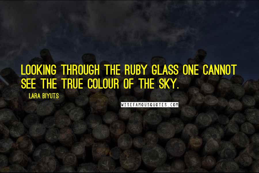 Lara Biyuts Quotes: Looking through the ruby glass one cannot see the true colour of the sky.