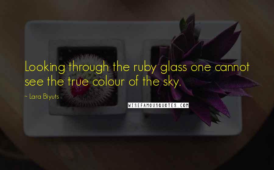 Lara Biyuts Quotes: Looking through the ruby glass one cannot see the true colour of the sky.