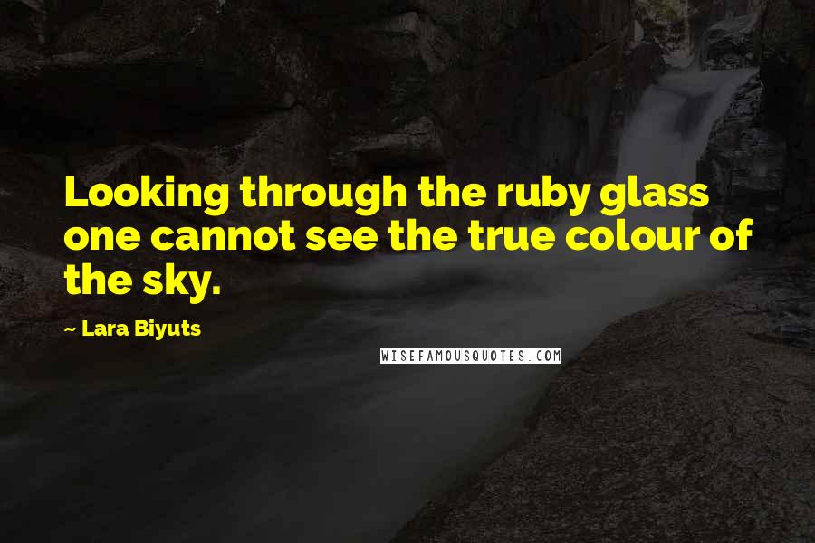 Lara Biyuts Quotes: Looking through the ruby glass one cannot see the true colour of the sky.