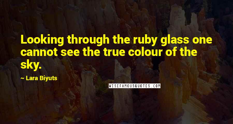 Lara Biyuts Quotes: Looking through the ruby glass one cannot see the true colour of the sky.