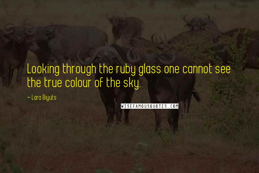 Lara Biyuts Quotes: Looking through the ruby glass one cannot see the true colour of the sky.