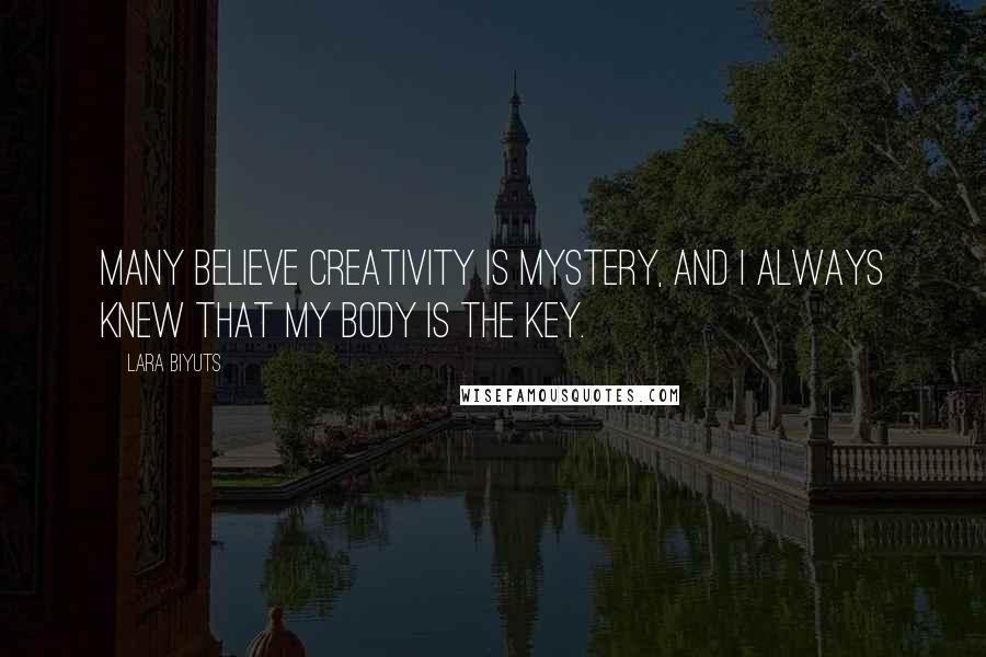 Lara Biyuts Quotes: Many believe creativity is mystery, and I always knew that my body is the key.