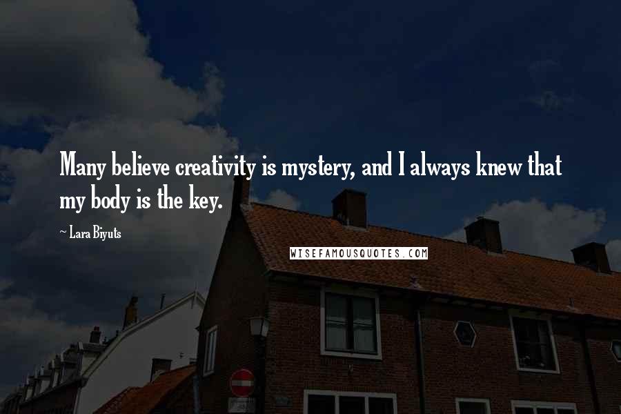 Lara Biyuts Quotes: Many believe creativity is mystery, and I always knew that my body is the key.