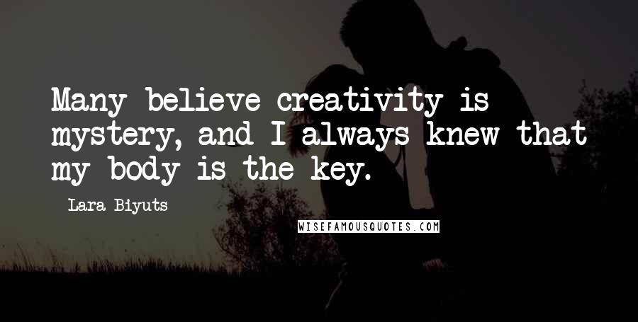 Lara Biyuts Quotes: Many believe creativity is mystery, and I always knew that my body is the key.