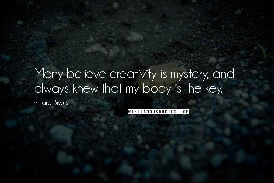 Lara Biyuts Quotes: Many believe creativity is mystery, and I always knew that my body is the key.