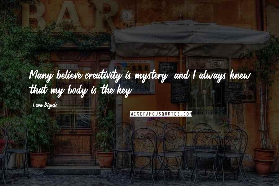 Lara Biyuts Quotes: Many believe creativity is mystery, and I always knew that my body is the key.