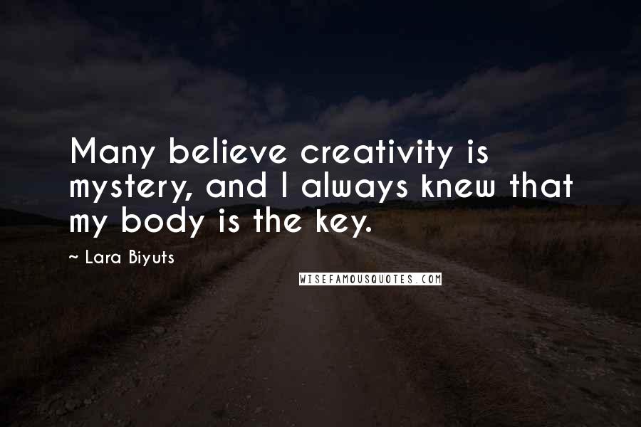 Lara Biyuts Quotes: Many believe creativity is mystery, and I always knew that my body is the key.