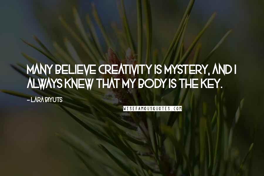 Lara Biyuts Quotes: Many believe creativity is mystery, and I always knew that my body is the key.