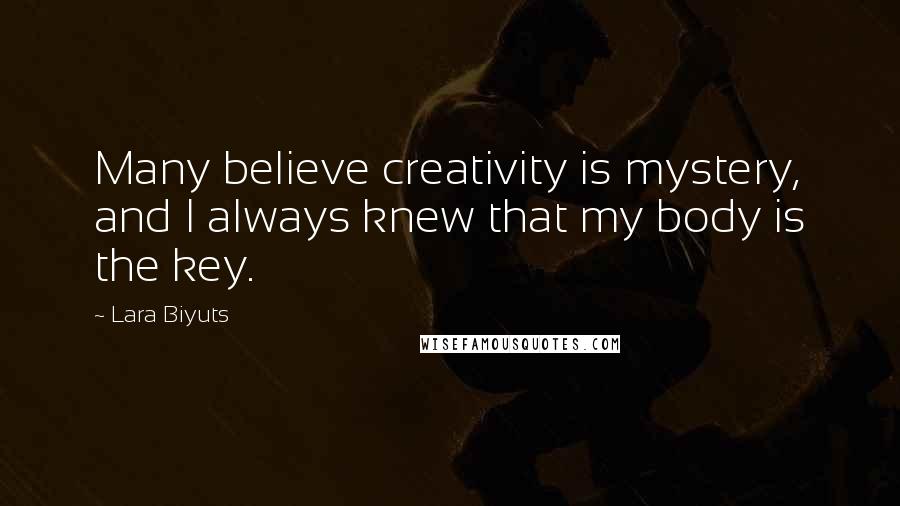 Lara Biyuts Quotes: Many believe creativity is mystery, and I always knew that my body is the key.