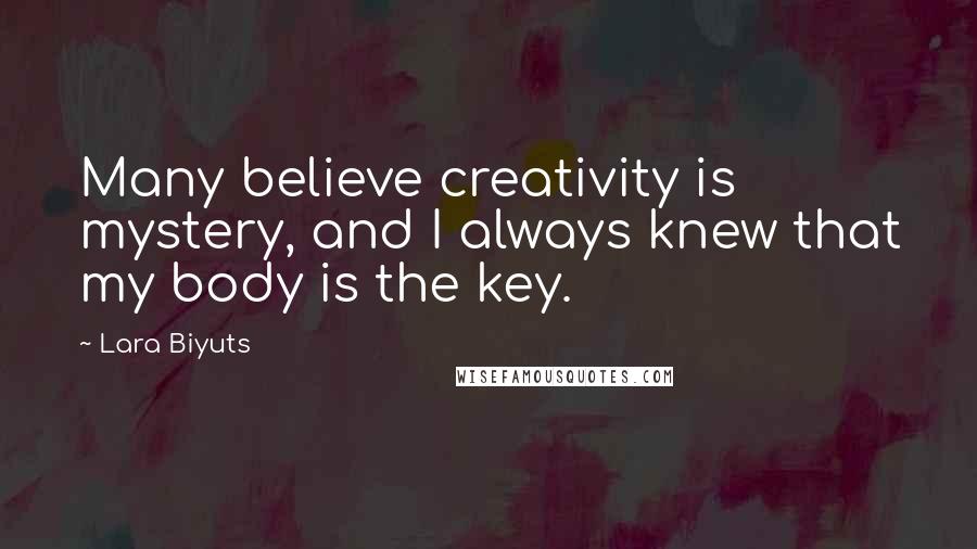 Lara Biyuts Quotes: Many believe creativity is mystery, and I always knew that my body is the key.