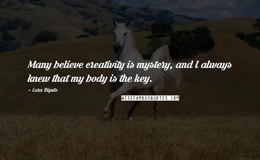 Lara Biyuts Quotes: Many believe creativity is mystery, and I always knew that my body is the key.