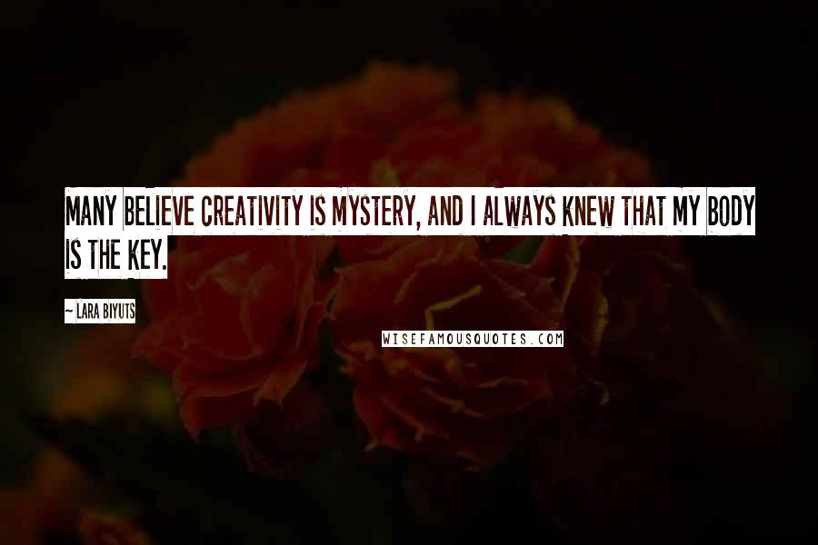 Lara Biyuts Quotes: Many believe creativity is mystery, and I always knew that my body is the key.