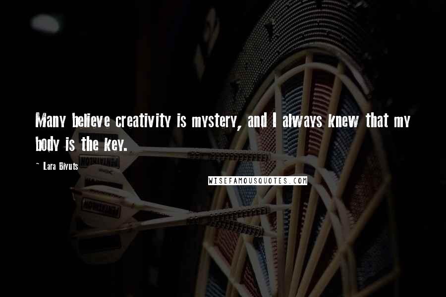 Lara Biyuts Quotes: Many believe creativity is mystery, and I always knew that my body is the key.