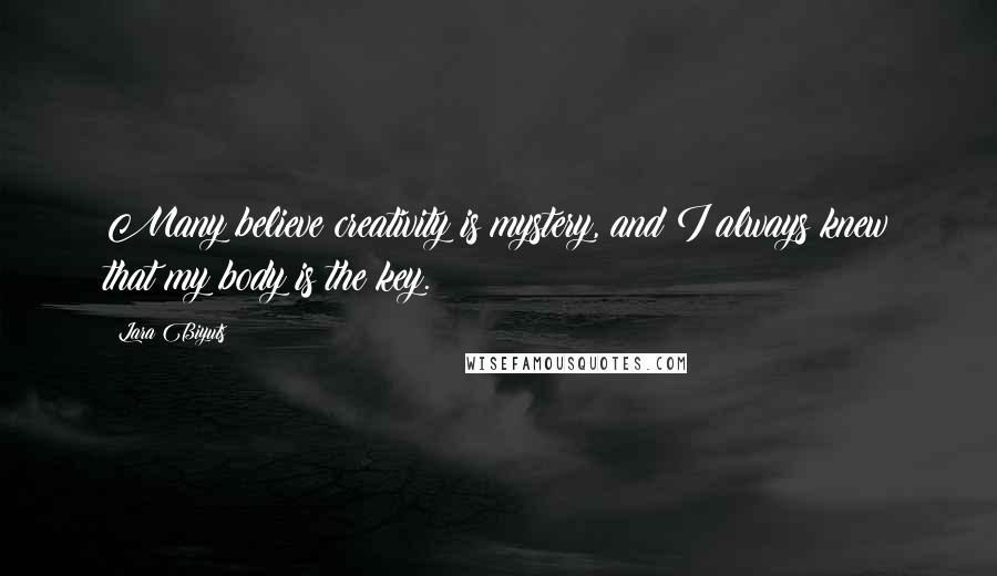 Lara Biyuts Quotes: Many believe creativity is mystery, and I always knew that my body is the key.