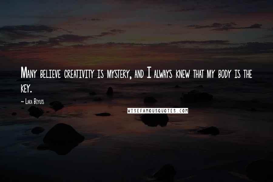 Lara Biyuts Quotes: Many believe creativity is mystery, and I always knew that my body is the key.