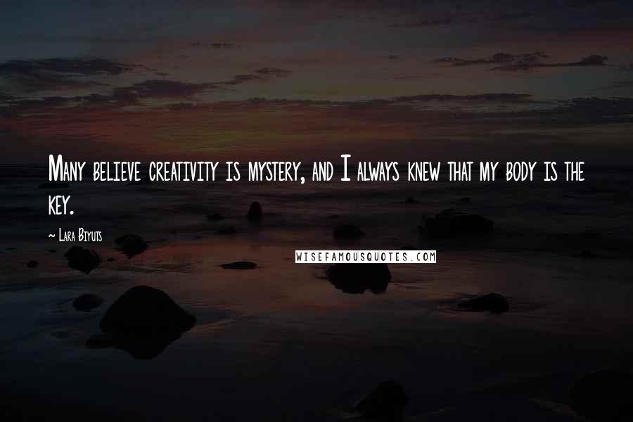 Lara Biyuts Quotes: Many believe creativity is mystery, and I always knew that my body is the key.