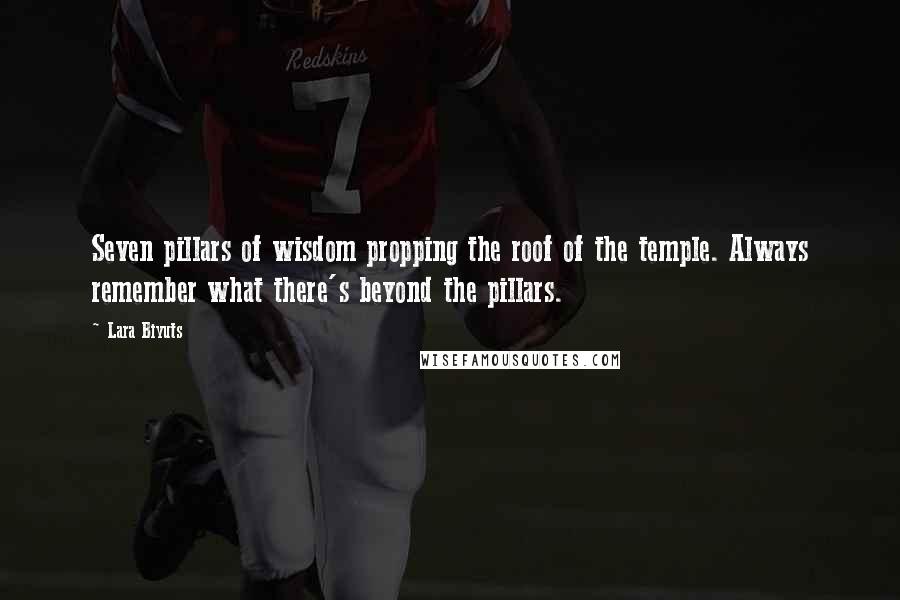 Lara Biyuts Quotes: Seven pillars of wisdom propping the roof of the temple. Always remember what there's beyond the pillars.