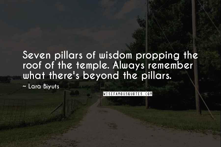 Lara Biyuts Quotes: Seven pillars of wisdom propping the roof of the temple. Always remember what there's beyond the pillars.