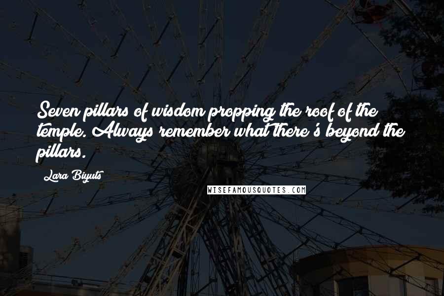 Lara Biyuts Quotes: Seven pillars of wisdom propping the roof of the temple. Always remember what there's beyond the pillars.