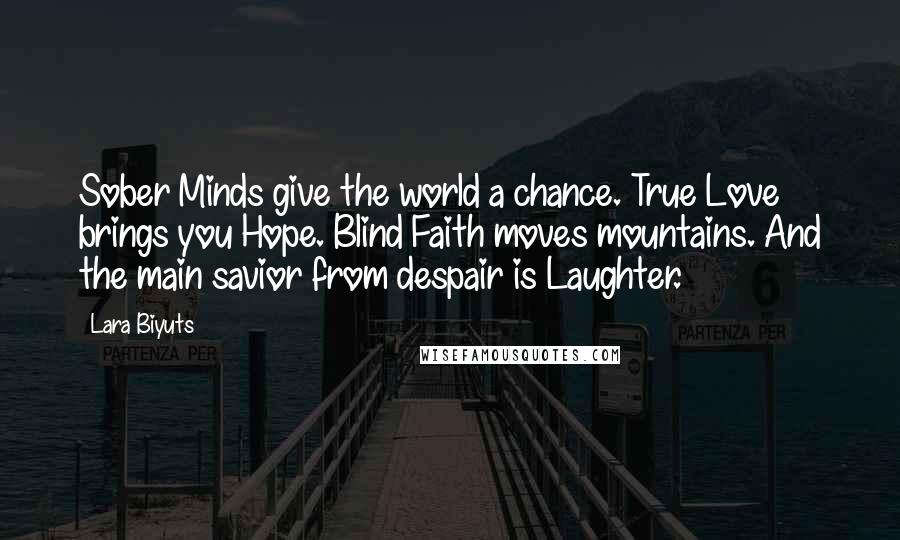 Lara Biyuts Quotes: Sober Minds give the world a chance. True Love brings you Hope. Blind Faith moves mountains. And the main savior from despair is Laughter.