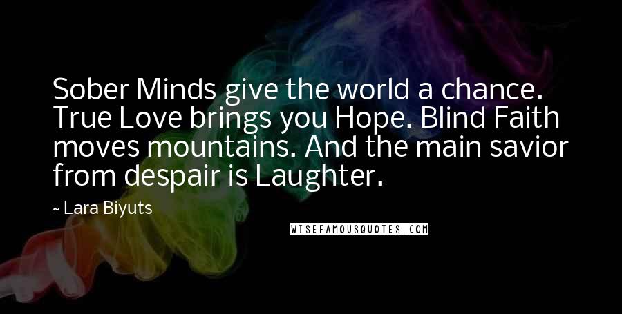 Lara Biyuts Quotes: Sober Minds give the world a chance. True Love brings you Hope. Blind Faith moves mountains. And the main savior from despair is Laughter.