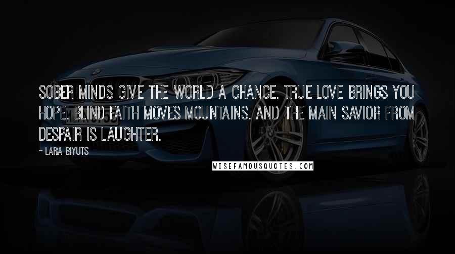 Lara Biyuts Quotes: Sober Minds give the world a chance. True Love brings you Hope. Blind Faith moves mountains. And the main savior from despair is Laughter.