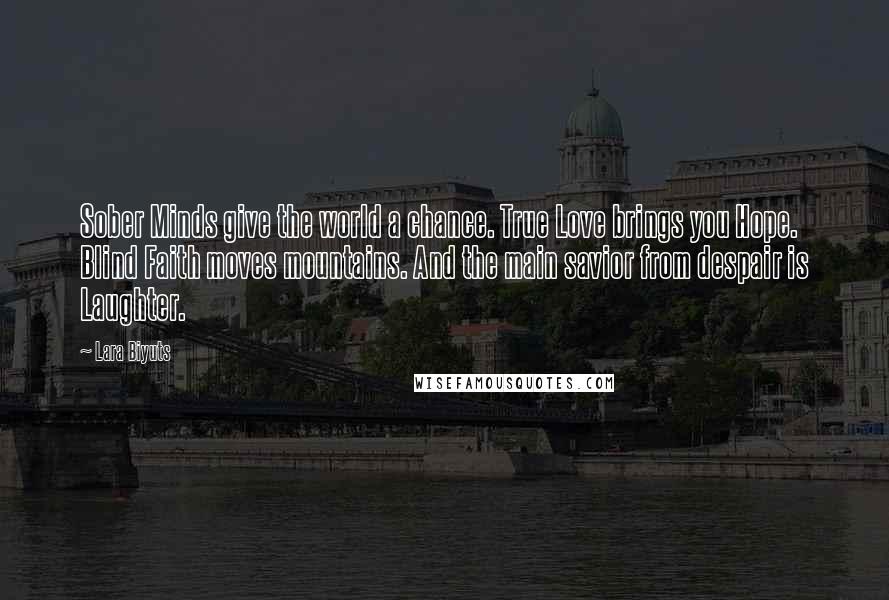 Lara Biyuts Quotes: Sober Minds give the world a chance. True Love brings you Hope. Blind Faith moves mountains. And the main savior from despair is Laughter.