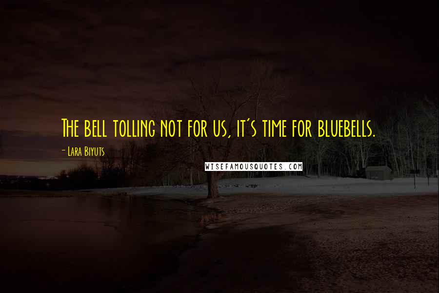 Lara Biyuts Quotes: The bell tolling not for us, it's time for bluebells.