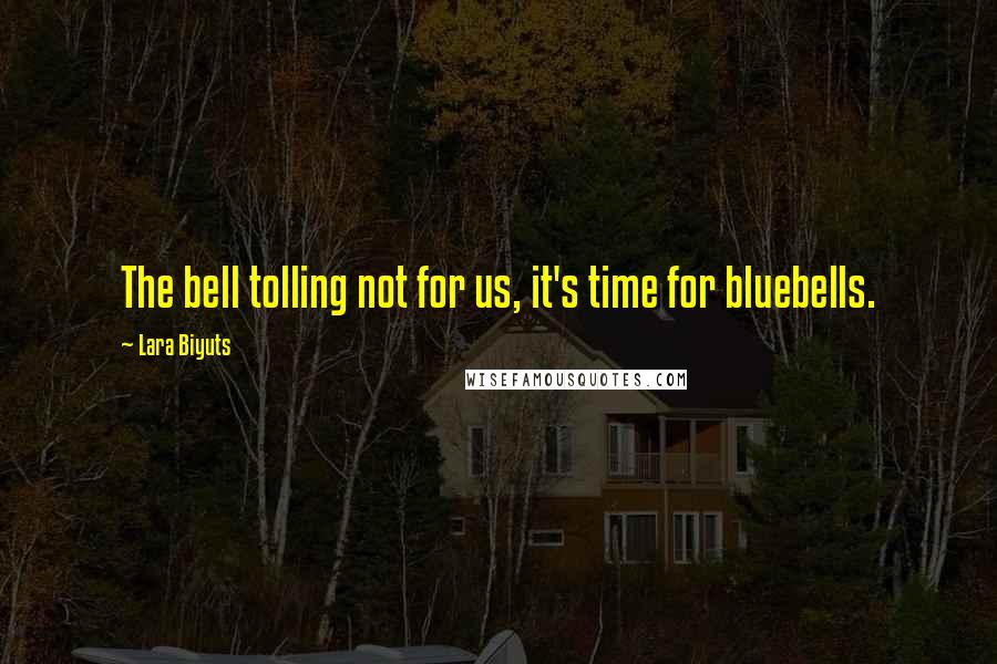 Lara Biyuts Quotes: The bell tolling not for us, it's time for bluebells.