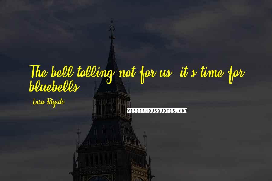 Lara Biyuts Quotes: The bell tolling not for us, it's time for bluebells.