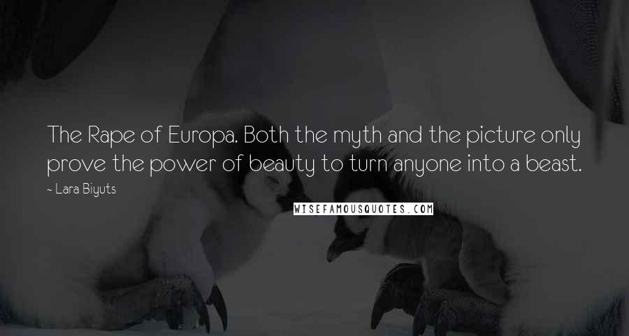 Lara Biyuts Quotes: The Rape of Europa. Both the myth and the picture only prove the power of beauty to turn anyone into a beast.