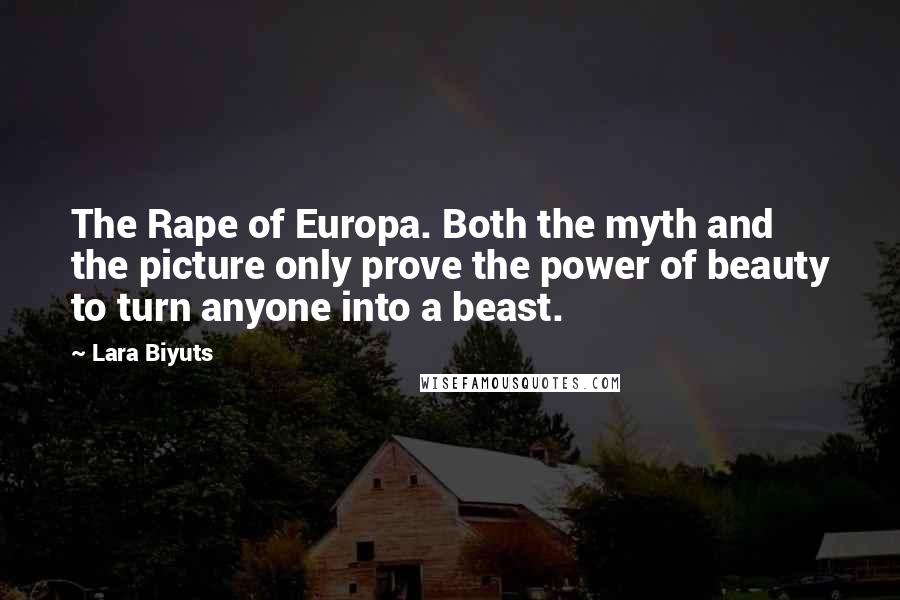 Lara Biyuts Quotes: The Rape of Europa. Both the myth and the picture only prove the power of beauty to turn anyone into a beast.