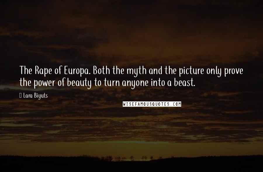 Lara Biyuts Quotes: The Rape of Europa. Both the myth and the picture only prove the power of beauty to turn anyone into a beast.