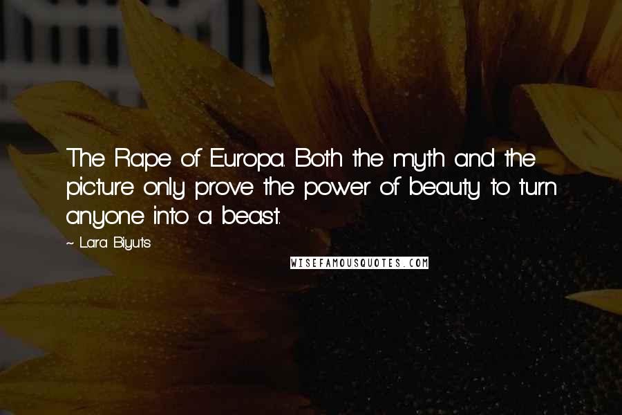 Lara Biyuts Quotes: The Rape of Europa. Both the myth and the picture only prove the power of beauty to turn anyone into a beast.