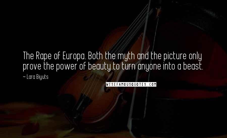 Lara Biyuts Quotes: The Rape of Europa. Both the myth and the picture only prove the power of beauty to turn anyone into a beast.