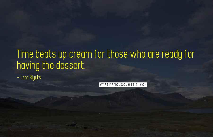 Lara Biyuts Quotes: Time beats up cream for those who are ready for having the dessert.