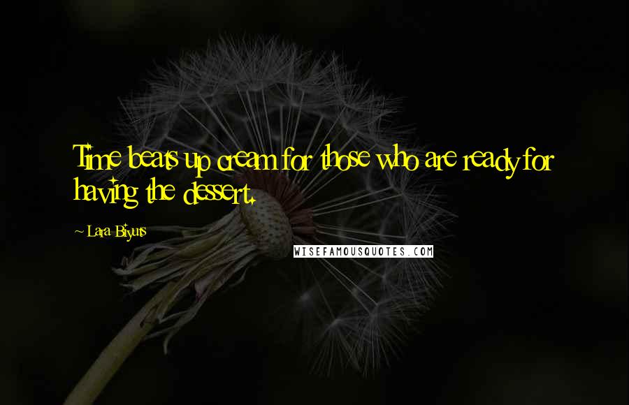 Lara Biyuts Quotes: Time beats up cream for those who are ready for having the dessert.