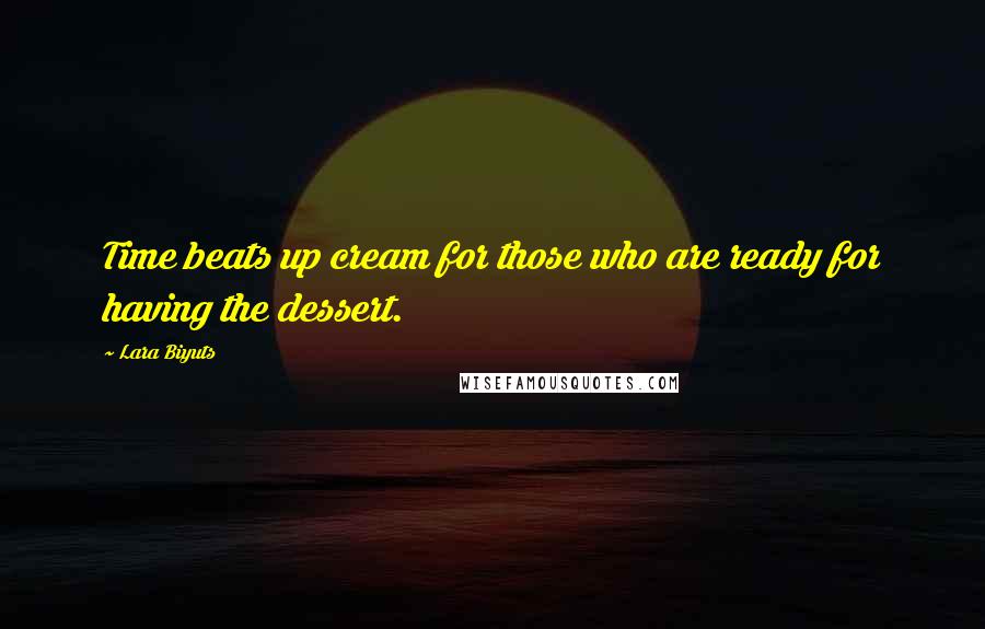 Lara Biyuts Quotes: Time beats up cream for those who are ready for having the dessert.