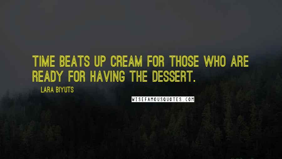 Lara Biyuts Quotes: Time beats up cream for those who are ready for having the dessert.